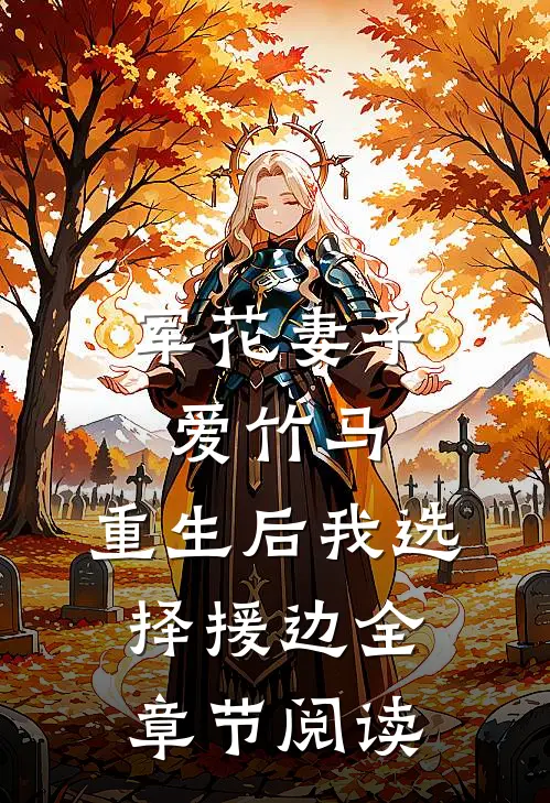 军花妻子爱竹马，重生后我选择援边全章节阅读