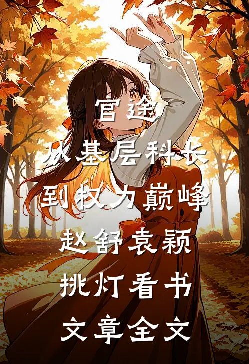 官途:从基层科长到权力巅峰赵舒袁颖__挑灯看书文章全文