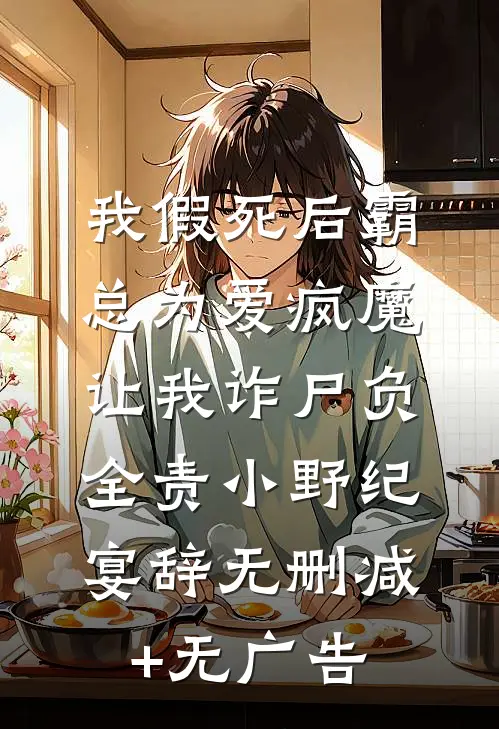 我假死后霸总为爱疯魔，让我诈尸负全责小野纪宴辞无删减+无广告