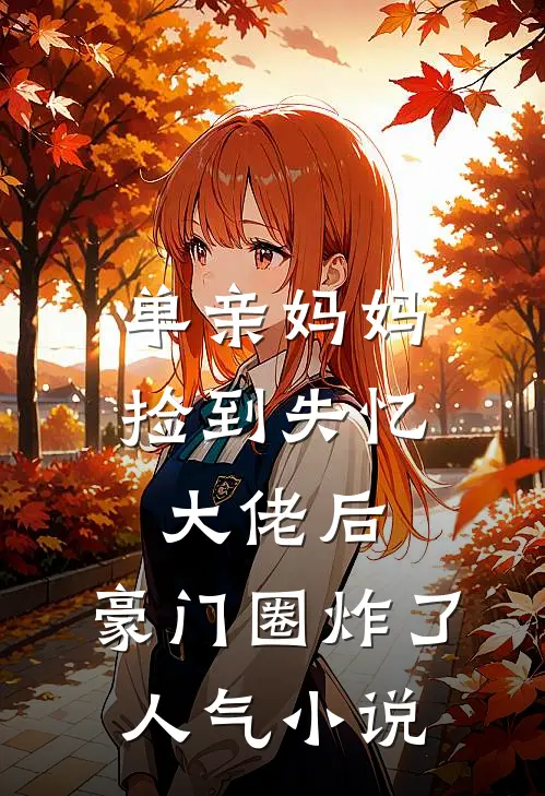 单亲妈妈捡到失忆大佬后，豪门圈炸了人气小说