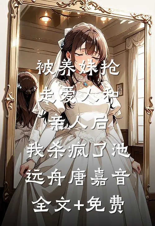 被养妹抢走爱人和亲人后，我杀疯了池远舟唐嘉音全文+免费