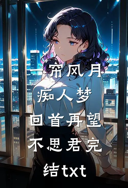 一帘风月痴人梦，回首再望不思君完结txt