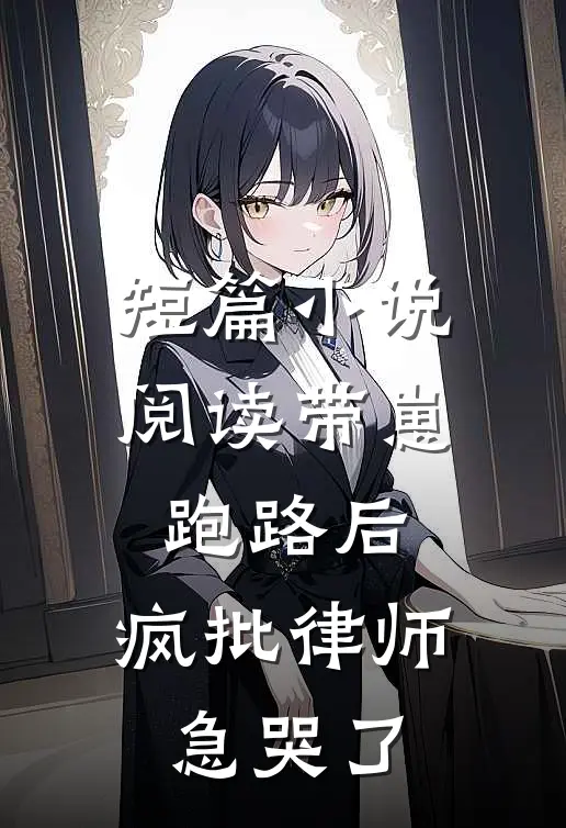 短篇小说阅读带崽跑路后，疯批律师急哭了