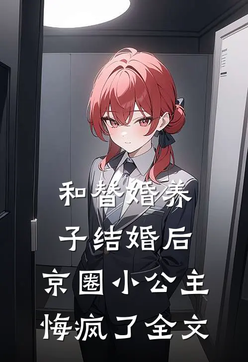 和替婚养子结婚后，京圈小公主悔疯了全文