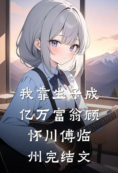 我靠生子成亿万富翁顾怀川傅临州完结文