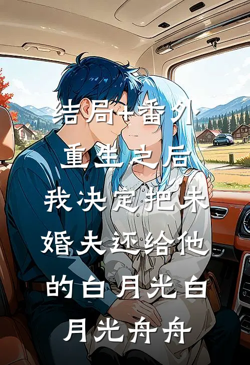 结局+番外重生之后，我决定把未婚夫还给他的白月光白月光舟舟