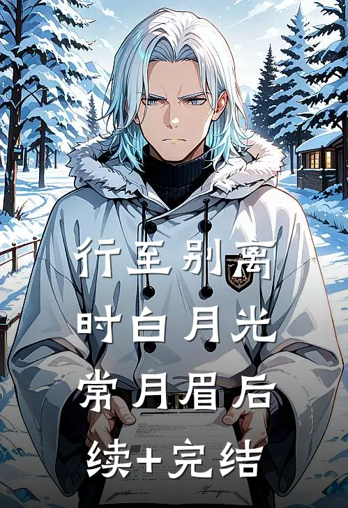 行至别离时白月光常月眉后续+完结