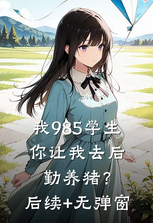 我985学生，你让我去后勤养猪？后续+无弹窗