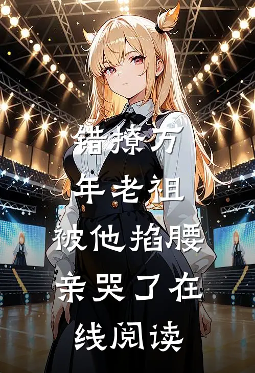 错撩万年老祖，被他掐腰亲哭了在线阅读