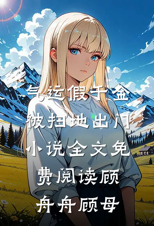 气运假千金被扫地出门小说全文免费阅读顾舟舟顾母