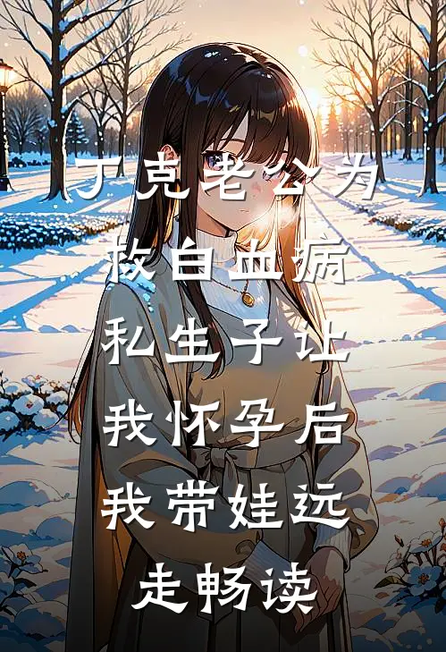 丁克老公为救白血病私生子让我怀孕后，我带娃远走畅读