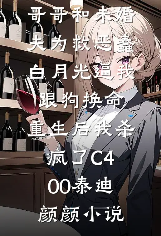 哥哥和未婚夫为救恶蠢白月光逼我跟狗换命，重生后我杀疯了C400泰迪颜颜小说