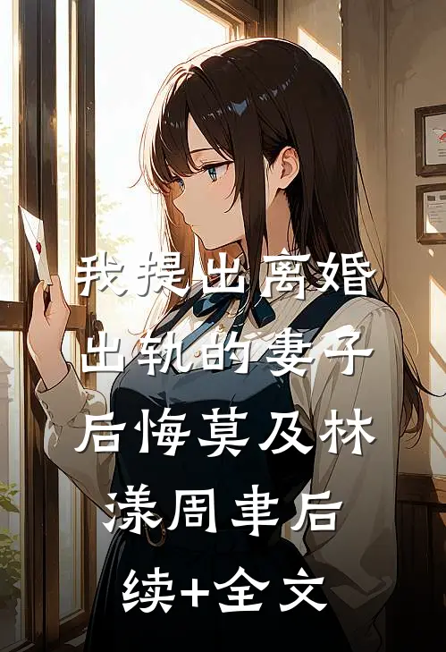 我提出离婚，出轨的妻子后悔莫及林漾周聿后续+全文