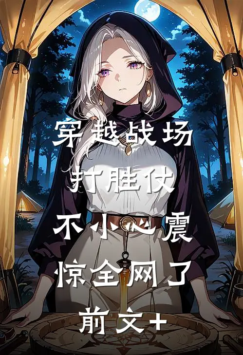 穿越战场打胜仗，不小心震惊全网了前文+