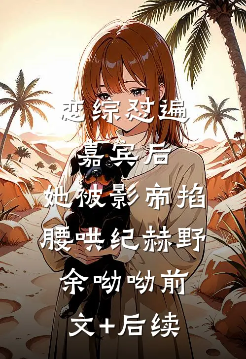恋综怼遍嘉宾后，她被影帝掐腰哄纪赫野余呦呦前文+后续