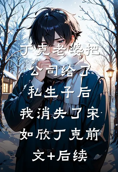 丁克老婆把公司给了私生子后，我消失了宋如欣丁克前文+后续