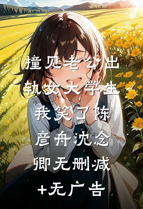 撞见老公出轨女大学生，我笑了陈彦舟沈念卿无删减+无广告