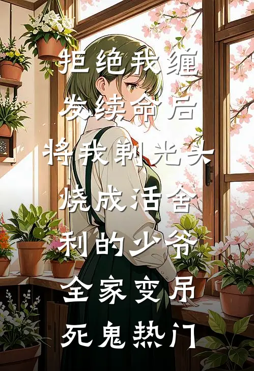 拒绝我缠发续命后，将我剃光头烧成活舍利的少爷全家变吊死鬼热门