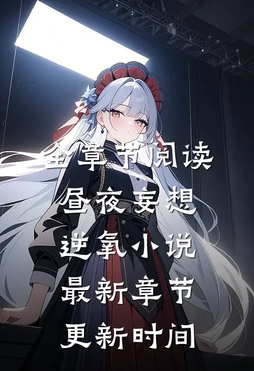 全章节阅读昼夜妄想逆氧小说最新章节更新时间