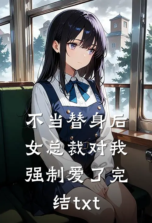 不当替身后，女总裁对我强制爱了完结txt