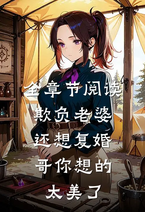 全章节阅读欺负老婆还想复婚，哥你想的太美了