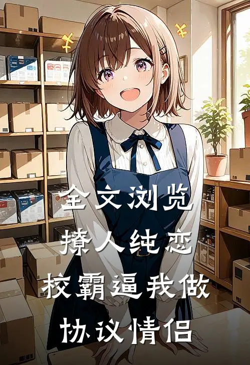 全文浏览撩人纯恋：校霸逼我做协议情侣
