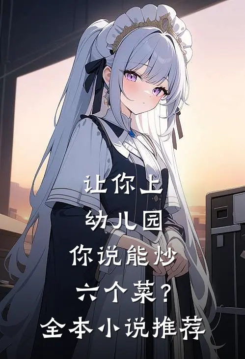 让你上幼儿园，你说能炒六个菜？全本小说推荐