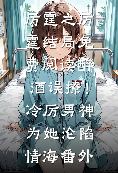 厉霆之厉霆结局免费阅读醉酒误撩！冷厉男神为她沦陷情海番外