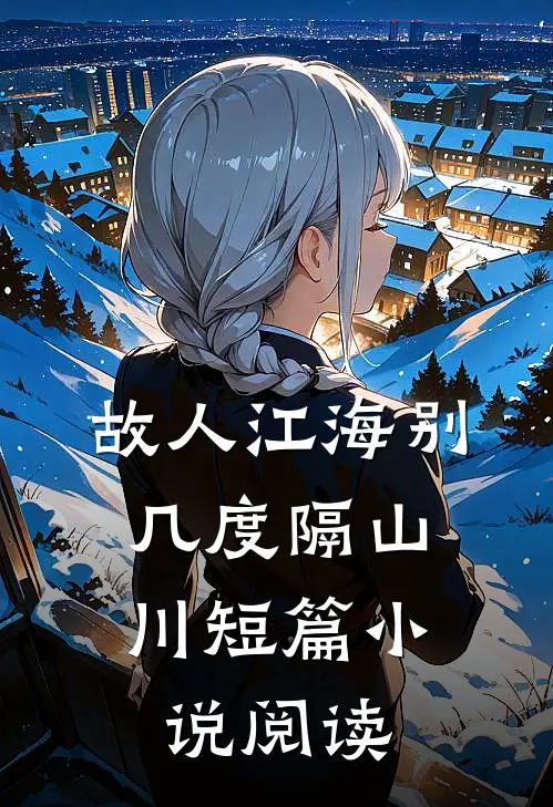 故人江海别，几度隔山川短篇小说阅读