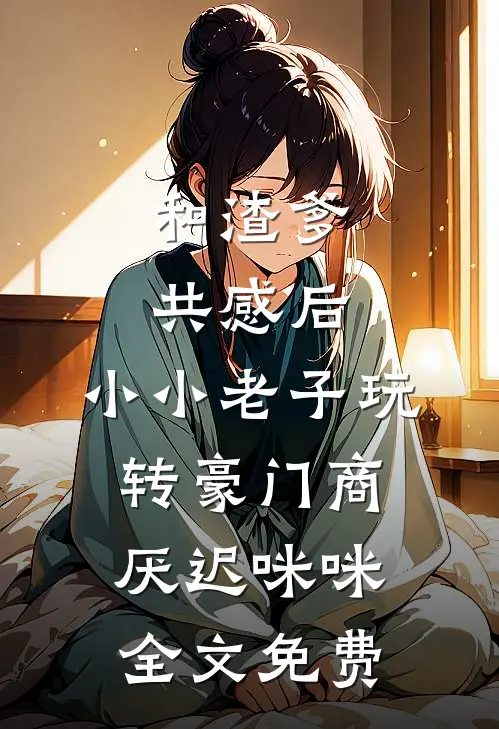 和渣爹共感后，小小老子玩转豪门商厌迟咪咪全文免费