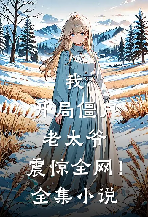 我：开局僵尸老太爷，震惊全网！全集小说