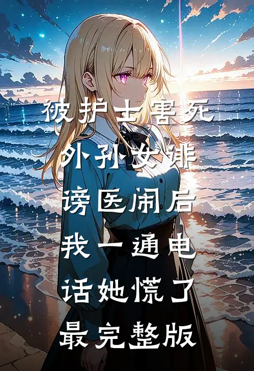 被护士害死外孙女诽谤医闹后，我一通电话她慌了最完整版