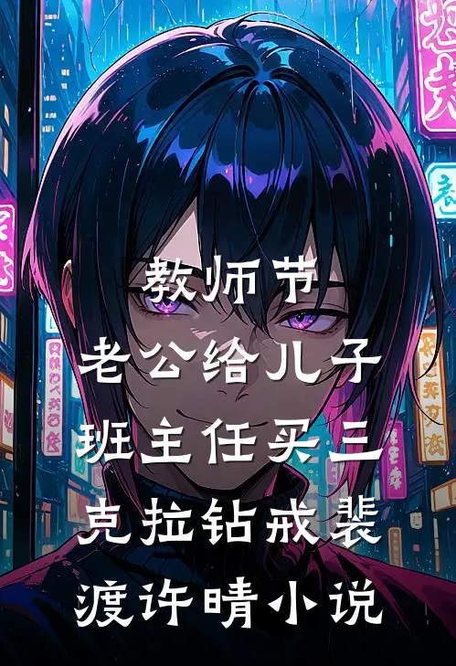 教师节，老公给儿子班主任买三克拉钻戒裴渡许晴小说