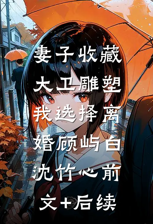 妻子收藏大卫雕塑，我选择离婚顾屿白沈竹心前文+后续