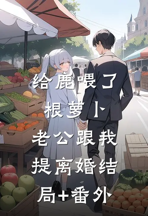 给鹿喂了根萝卜，老公跟我提离婚结局+番外