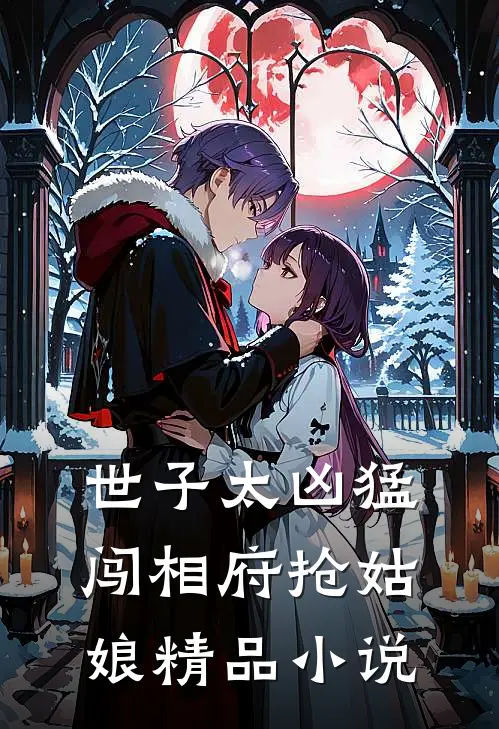 世子太凶猛：闯相府抢姑娘精品小说