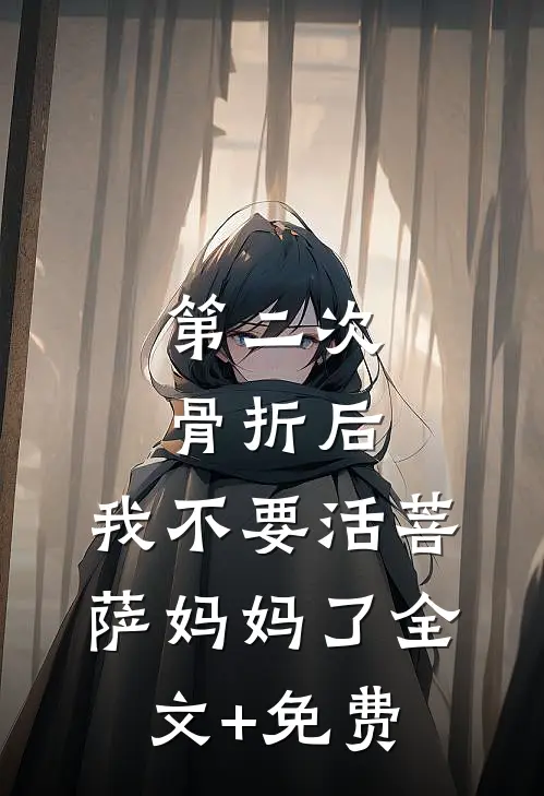 第二次骨折后，我不要活菩萨妈妈了全文+免费