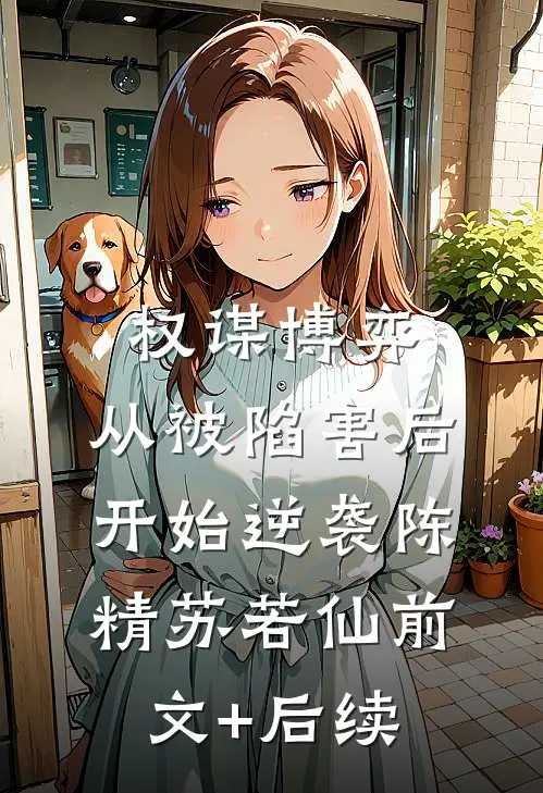 权谋博弈：从被陷害后开始逆袭陈精苏若仙前文+后续