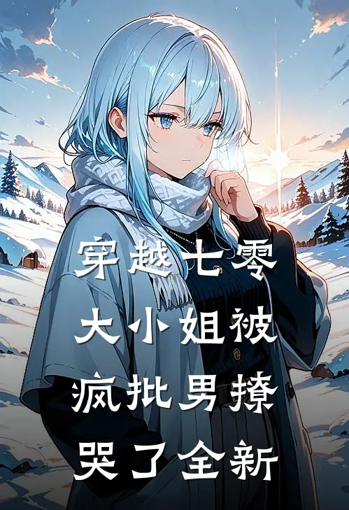 穿越七零，大小姐被疯批男撩哭了全新