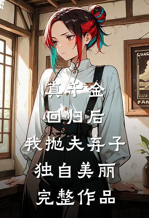 真千金回归后，我抛夫弃子独自美丽完整作品
