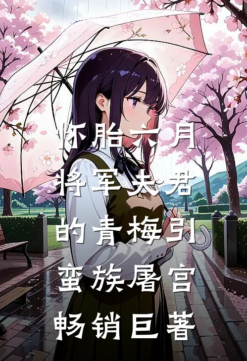 怀胎六月，将军夫君的青梅引蛮族屠宫畅销巨著