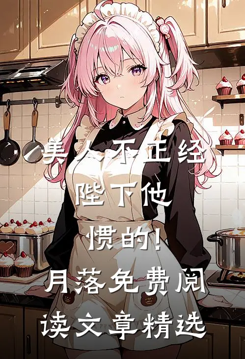 美人不正经,陛下他惯的!月落免费阅读文章精选