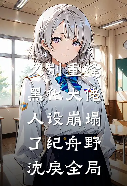 久别重逢：黑化大佬人设崩塌了纪舟野沈戾全局