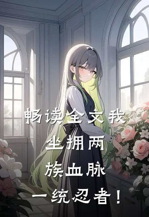 畅读全文我，坐拥两族血脉，一统忍者！