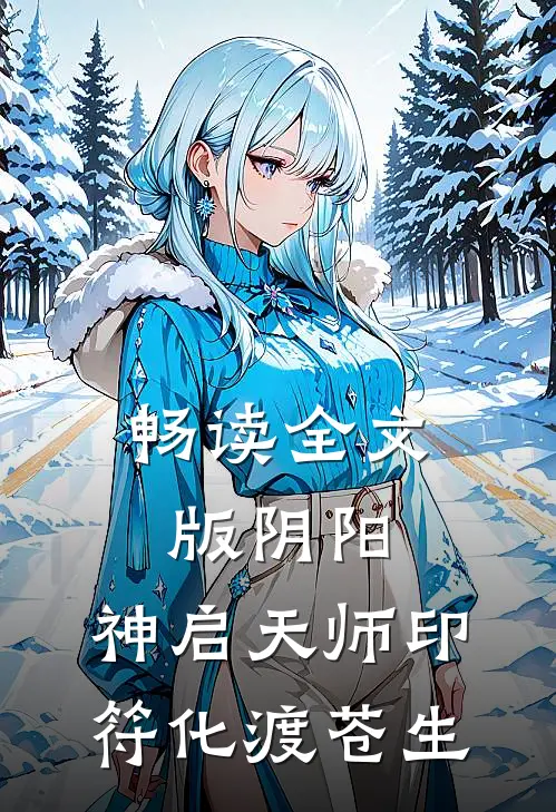 畅读全文版阴阳：神启天师印，符化渡苍生