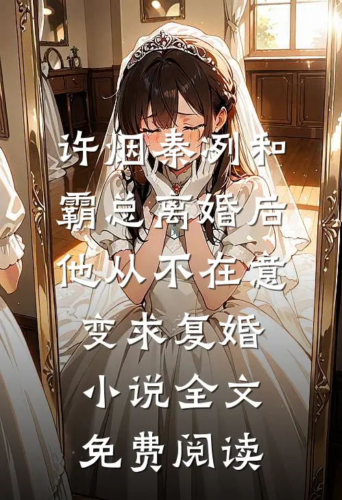 许烟秦冽和霸总离婚后，他从不在意变求复婚小说全文免费阅读