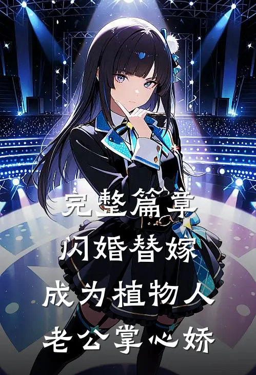 完整篇章闪婚替嫁，成为植物人老公掌心娇