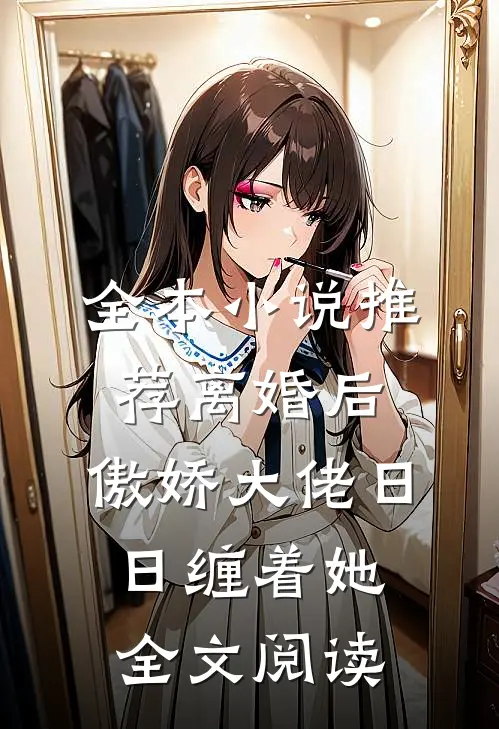 全本小说推荐离婚后,傲娇大佬日日缠着她全文阅读