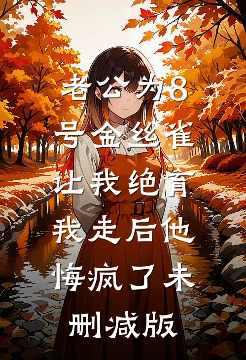 老公为8号金丝雀让我绝育，我走后他悔疯了未删减版