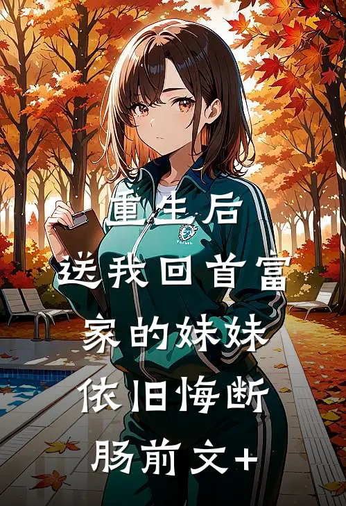 重生后，送我回首富家的妹妹依旧悔断肠前文+